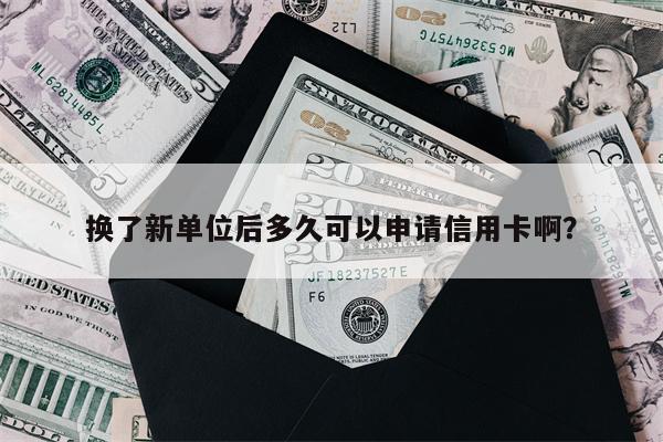 换了新单位后多久可以申请信用卡啊？