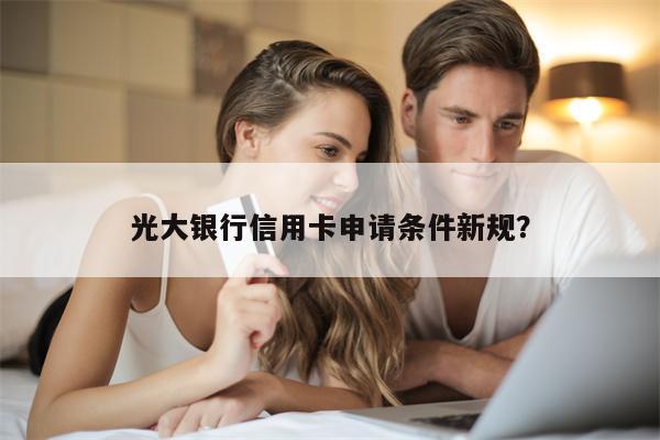 光大银行信用卡申请条件新规？