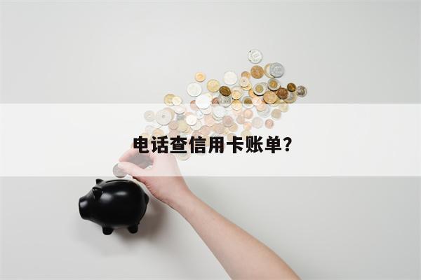 电话查信用卡账单？