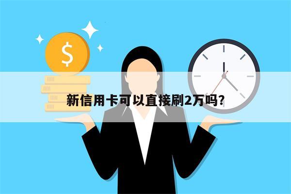 新信用卡可以直接刷2万吗？