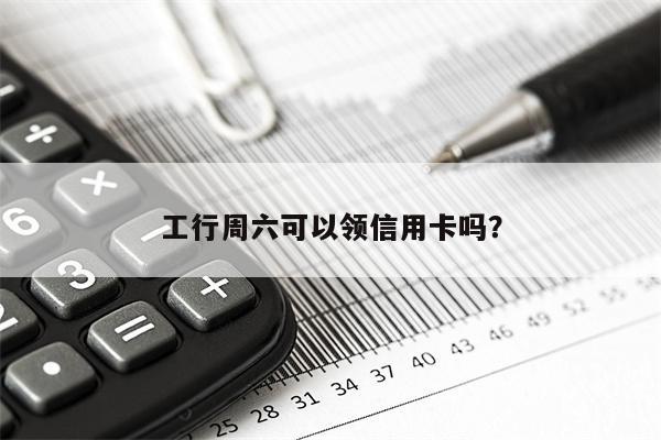 工行周六可以领信用卡吗？