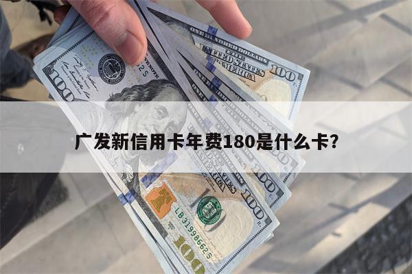 广发新信用卡年费180是什么卡? 广发新信用卡年费180是什么卡?