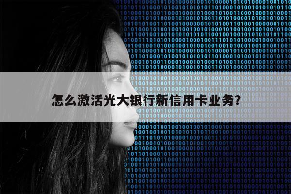 怎么激活光大银行新信用卡业务?