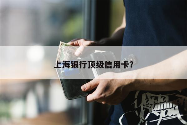 上海银行顶级信用卡？