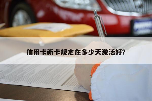 信用卡新卡规定在多少天激活好？