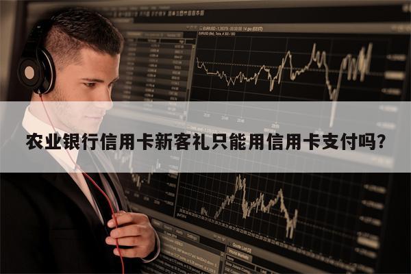 农业银行信用卡新客礼只能用信用卡支付吗？