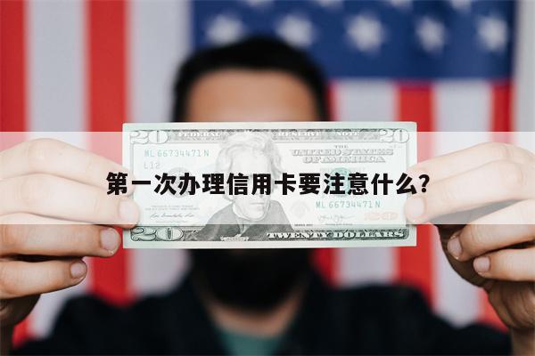 第一次办理信用卡要注意什么？