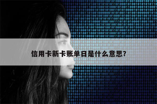 信用卡新卡账单日是什么意思？