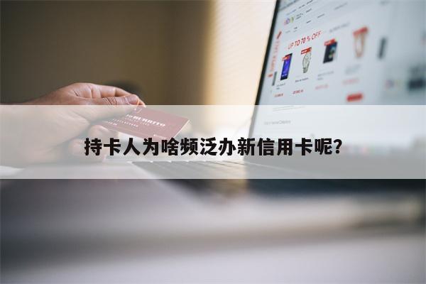 持卡人为啥频泛办新信用卡呢?