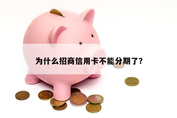 为什么招商信用卡不能分期了？