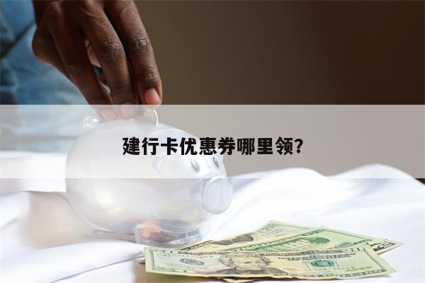 建行卡优惠券哪里领？