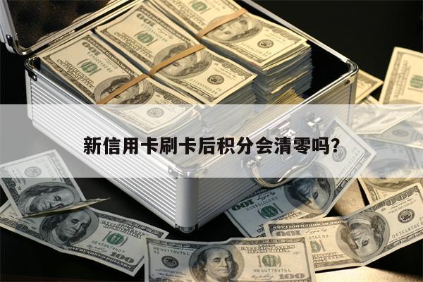 新信用卡刷卡后积分会清零吗？