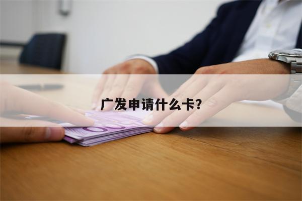 广发申请什么卡？