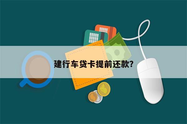 建行车贷卡提前还款？