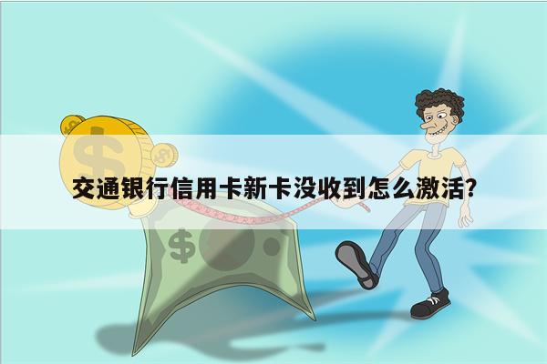 交通银行信用卡新卡没收到怎么激活？