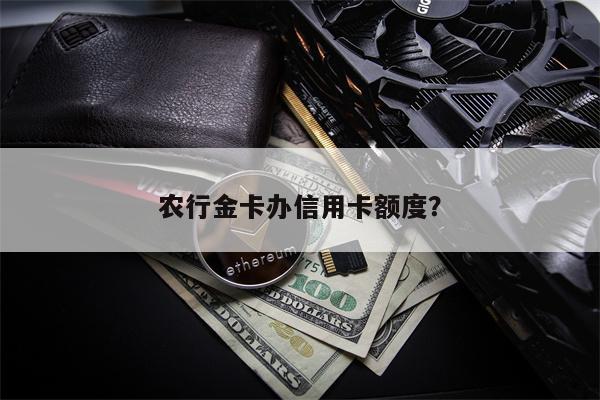 农行金卡办信用卡额度？