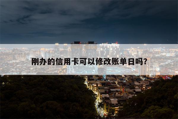 刚办的信用卡可以修改账单日吗？