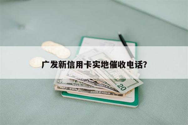 广发新信用卡实地催收电话？