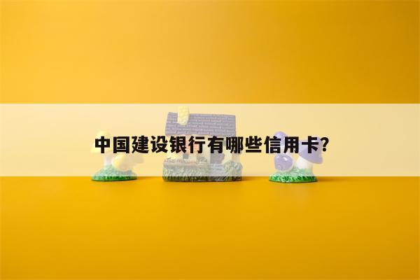 中国建设银行有哪些信用卡？