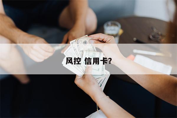 风控 信用卡？