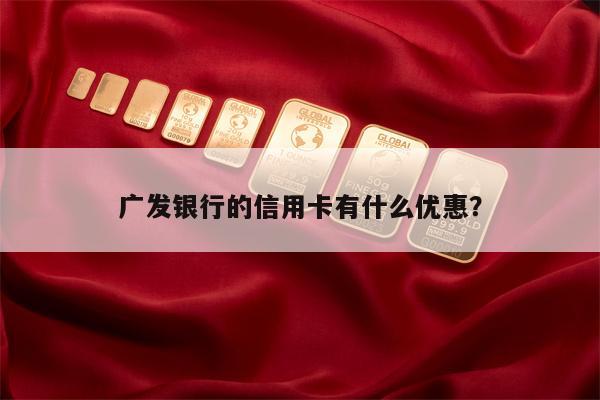 广发银行的信用卡有什么优惠？