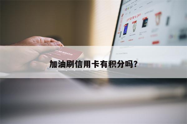 加油刷信用卡有积分吗？
