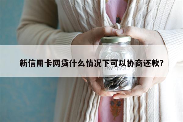 新信用卡网贷什么情况下可以协商还款？
