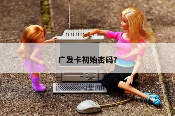 广发卡初始密码？