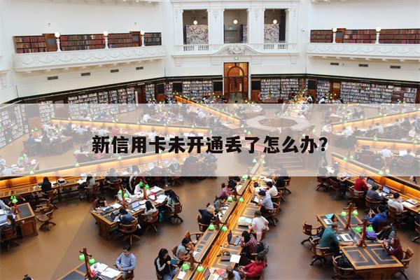 新信用卡未开通丢了怎么办？