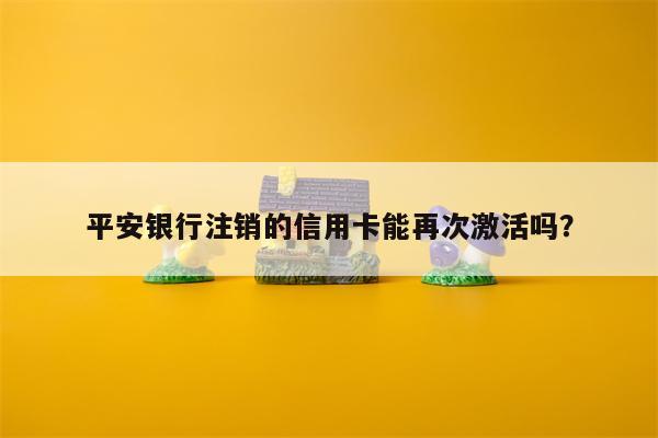 平安银行注销的信用卡能再次激活吗？