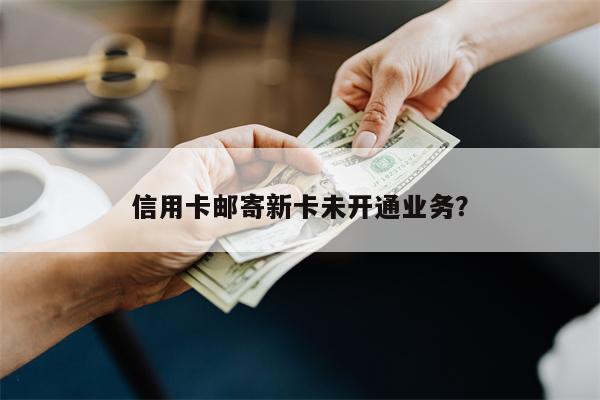 信用卡邮寄新卡未开通业务？