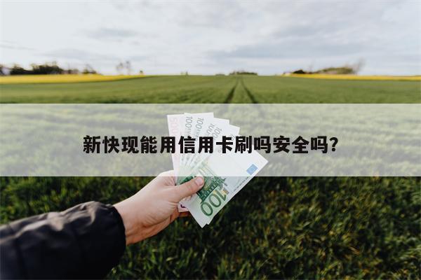 新快现能用信用卡刷吗安全吗？