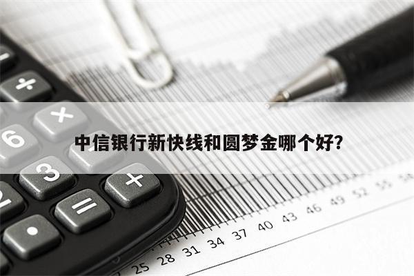 中信银行新快线和圆梦金哪个好？