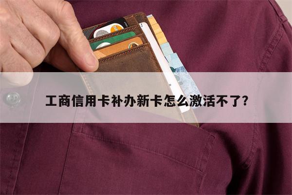 工商信用卡补办新卡怎么激活不了？