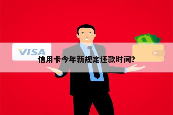 信用卡今年新规定还款时间？