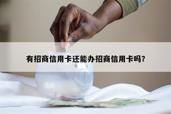 有招商信用卡还能办招商信用卡吗？