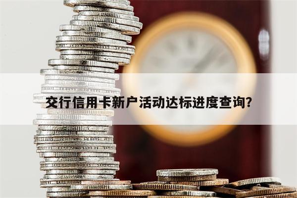 交行信用卡新户活动达标进度查询？