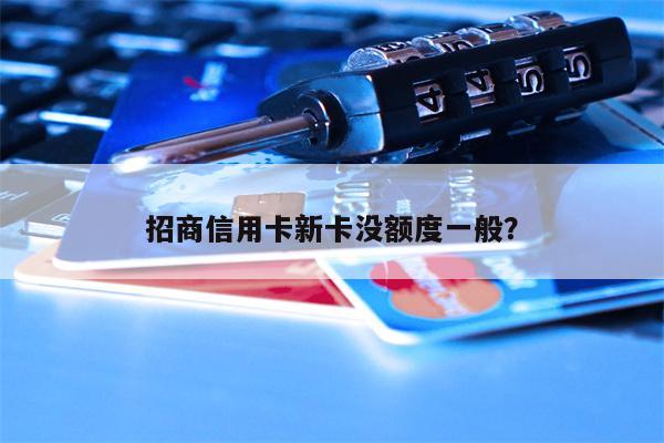 招商信用卡新卡没额度一般？