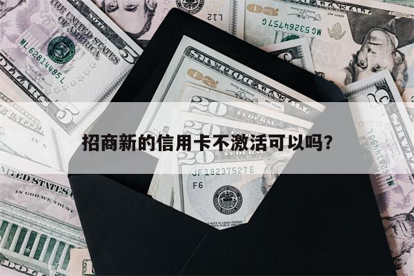 招商新的信用卡不激活可以吗？