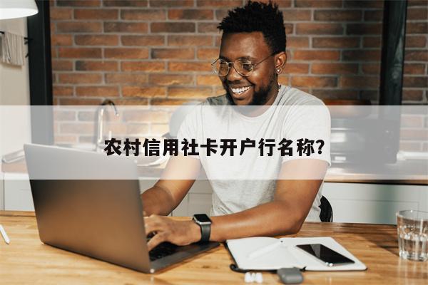 农村信用社卡开户行名称？