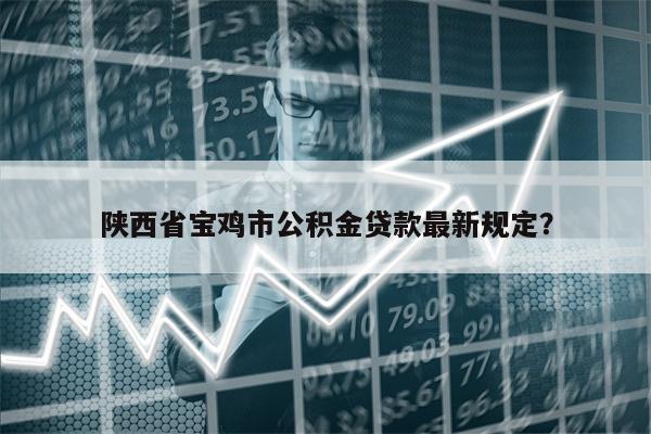 陕西省宝鸡市公积金贷款最新规定?