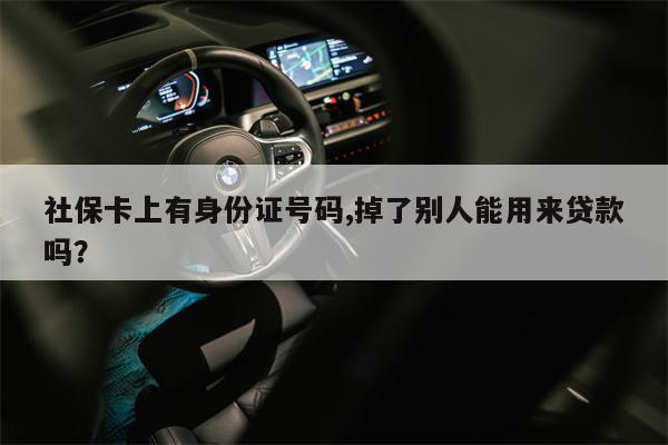 社保卡上有身份证号码,掉了别人能用来贷款吗?