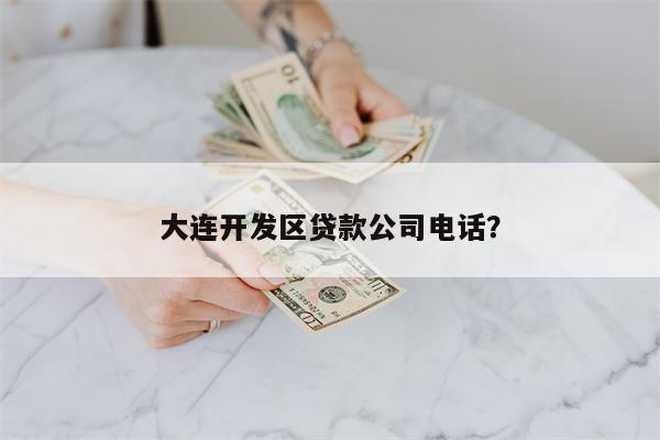 大连开发区贷款公司电话?