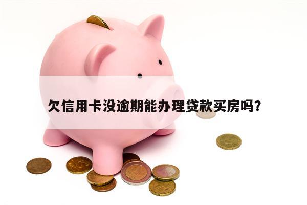 欠信用卡没逾期能办理贷款买房吗?