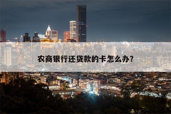 农商银行还贷款的卡怎么办?