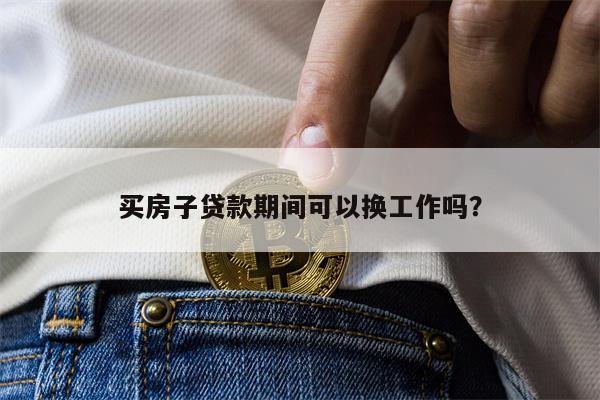 买房子贷款期间可以换工作吗?
