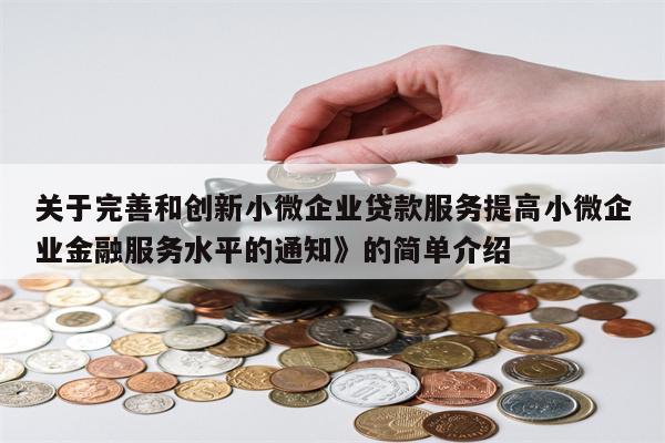 关于完善和创新小微企业贷款服务提高小微企业金融服务水平的通知》的简单介绍