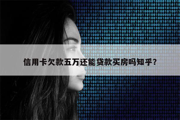 信用卡欠款五万还能贷款买房吗知乎?