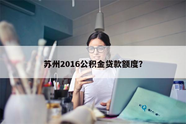 苏州2016公积金贷款额度?