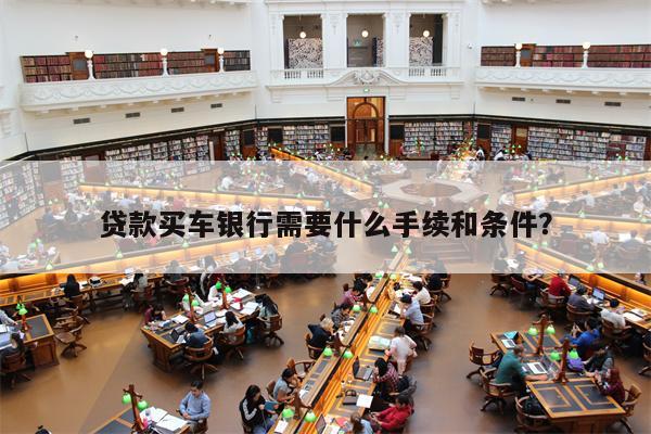 贷款买车银行需要什么手续和条件?